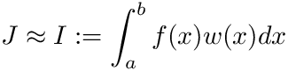 \[J \approx I := \int_a^b f(x) w(x) dx\]