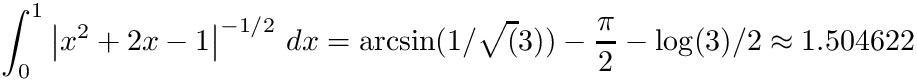 \[
\int_{0}^{1} \left| x^{2} + 2 x -1 \right|^{-1/2} \, dx = \arcsin(1/\sqrt(3)) - \frac{\pi}{2} - \log(3)/2 \approx 1.504622
\]