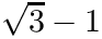 $\sqrt{3}-1$