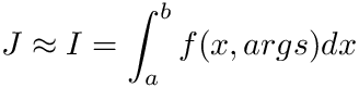 \[ J \approx I =\int_{a}^{b} f(x, args) dx \]