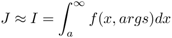 \[ J \approx I =\int_{a}^{\infty} f(x, args) dx \]