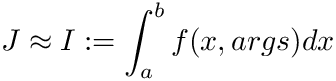 \[ J \approx I := \int_{a}^{b} f(x, args) dx \]