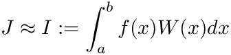 \[ J \approx I := \int_{a}^{b} f(x) W(x) dx \]