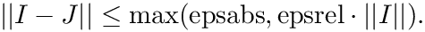 \[ || I - J || \le \max ( \mathrm{epsabs}, \mathrm{epsrel} \cdot ||I|| ). \]