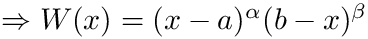 $ \Rightarrow W(x) = (x-a)^\alpha (b-x)^\beta $