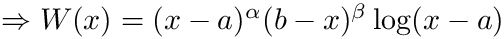 $ \Rightarrow W(x) = (x-a)^\alpha (b-x)^\beta \log(x-a) $