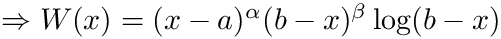 $ \Rightarrow W(x) = (x-a)^\alpha (b-x)^\beta \log(b-x) $