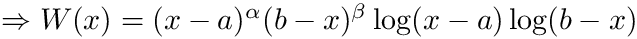 $ \Rightarrow W(x) = (x-a)^\alpha (b-x)^\beta \log(x-a) \log(b-x) $