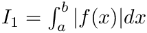 $ I_1 =\int_{a}^{b} |f(x)| dx $