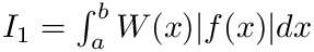 $ I_1 =\int_{a}^{b} W(x) |f(x)| dx $