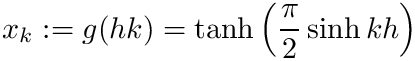 \[ x_k := g(h k) = \tanh\left(\frac{\pi}{2}\sinh kh\right) \]