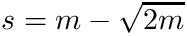 $ s= m-\sqrt{2 m}$