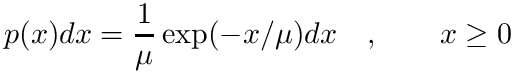 \[
    p(x) dx = {1 \over \mu} \exp(-x/\mu) dx \quad, \qquad x \ge 0
 \]