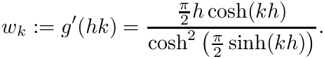 \[w_k := g'( h k) = \frac{\frac{\pi}{2}h \cosh(kh)}{\cosh^{2} \big(\frac{\pi}{2} \sinh (kh) \big)}.\]