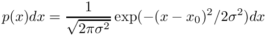 \[ p(x) dx = {1 \over \sqrt{2 \pi \sigma^2}} \exp (-(x-x_{0})^2 / 2\sigma^2) dx \]